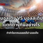 บอลเต็ง vs บอลสเต็ป แตกต่างกันอย่างไร